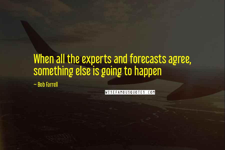 Bob Farrell Quotes: When all the experts and forecasts agree, something else is going to happen