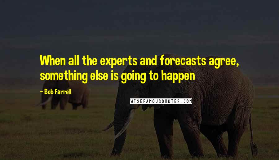 Bob Farrell Quotes: When all the experts and forecasts agree, something else is going to happen