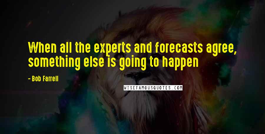 Bob Farrell Quotes: When all the experts and forecasts agree, something else is going to happen