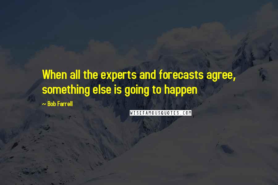 Bob Farrell Quotes: When all the experts and forecasts agree, something else is going to happen