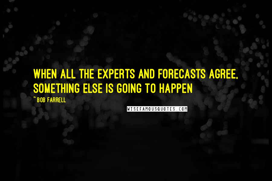 Bob Farrell Quotes: When all the experts and forecasts agree, something else is going to happen