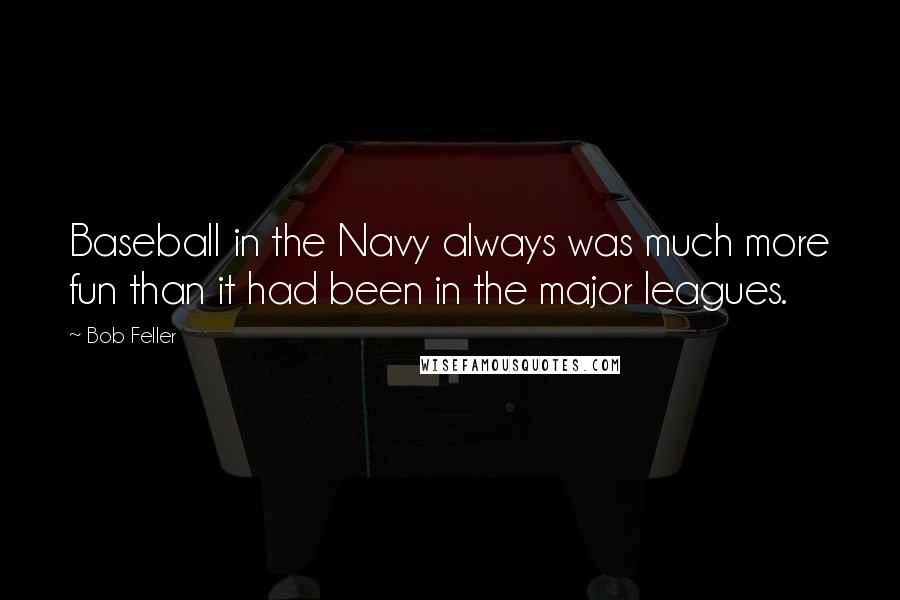 Bob Feller Quotes: Baseball in the Navy always was much more fun than it had been in the major leagues.