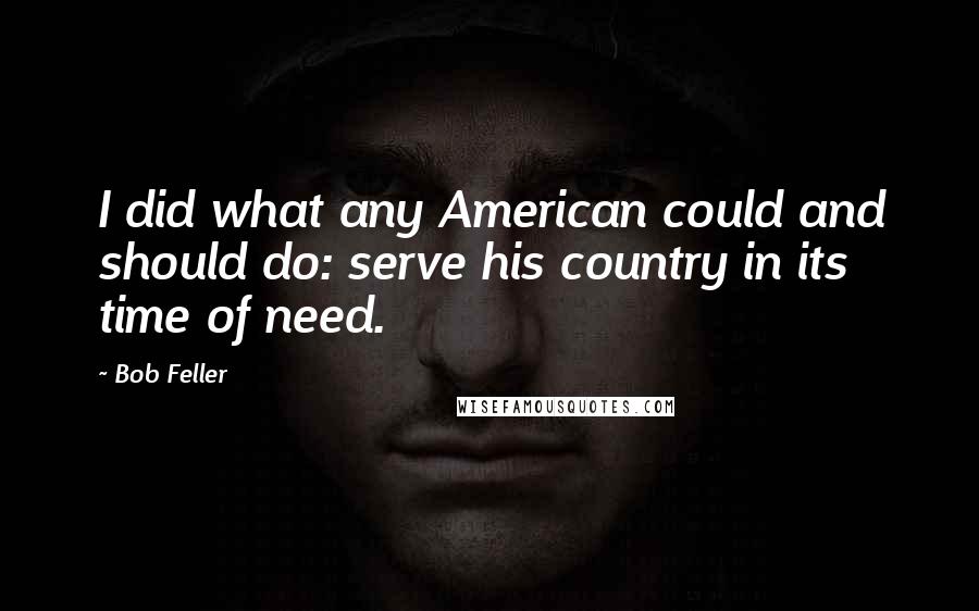 Bob Feller Quotes: I did what any American could and should do: serve his country in its time of need.