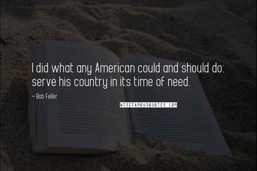 Bob Feller Quotes: I did what any American could and should do: serve his country in its time of need.