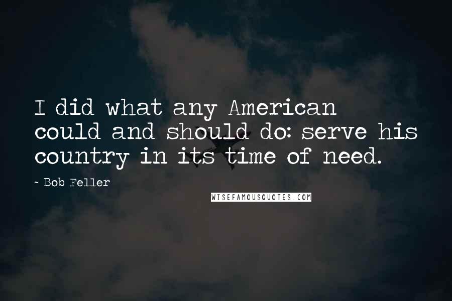 Bob Feller Quotes: I did what any American could and should do: serve his country in its time of need.