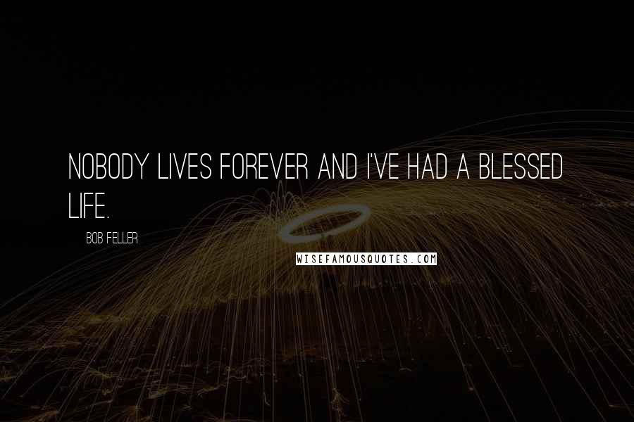 Bob Feller Quotes: Nobody lives forever and I've had a blessed life.