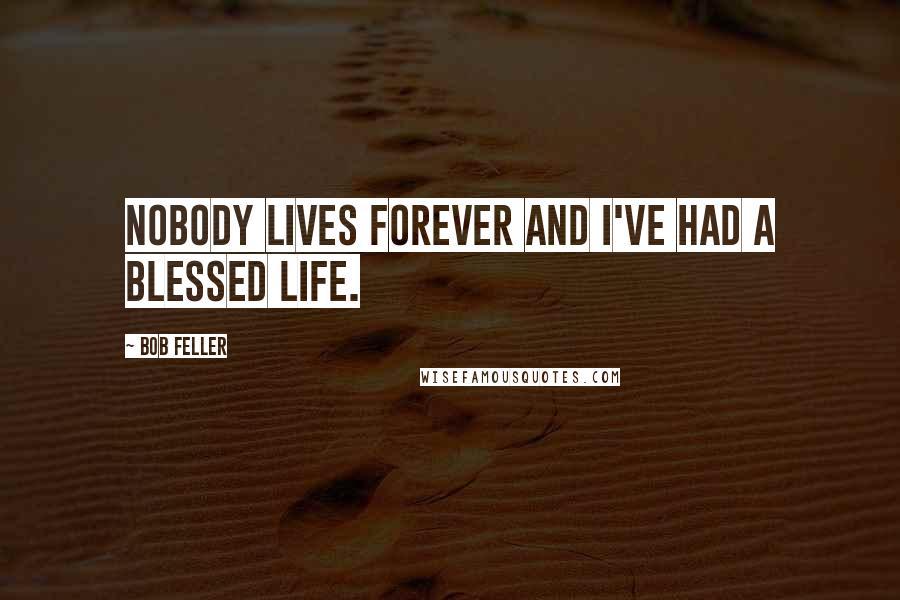 Bob Feller Quotes: Nobody lives forever and I've had a blessed life.