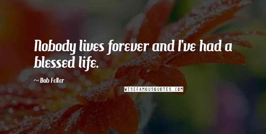 Bob Feller Quotes: Nobody lives forever and I've had a blessed life.