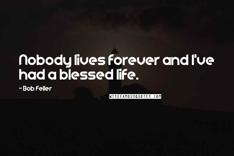 Bob Feller Quotes: Nobody lives forever and I've had a blessed life.