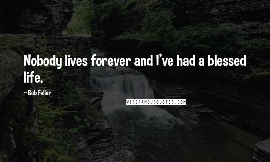 Bob Feller Quotes: Nobody lives forever and I've had a blessed life.