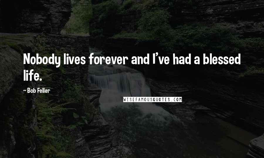 Bob Feller Quotes: Nobody lives forever and I've had a blessed life.