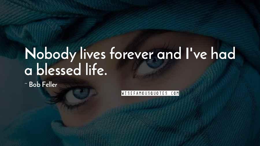 Bob Feller Quotes: Nobody lives forever and I've had a blessed life.