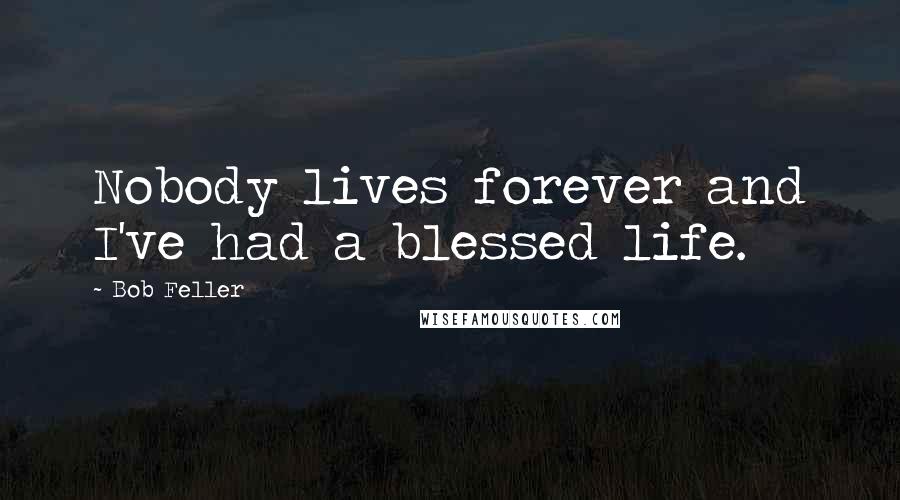 Bob Feller Quotes: Nobody lives forever and I've had a blessed life.