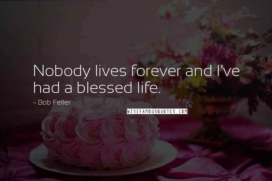 Bob Feller Quotes: Nobody lives forever and I've had a blessed life.