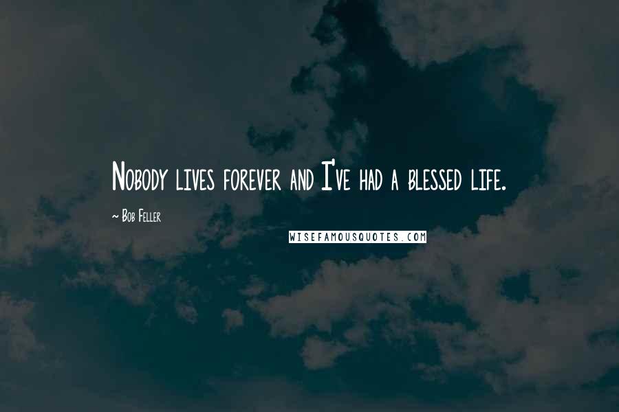 Bob Feller Quotes: Nobody lives forever and I've had a blessed life.