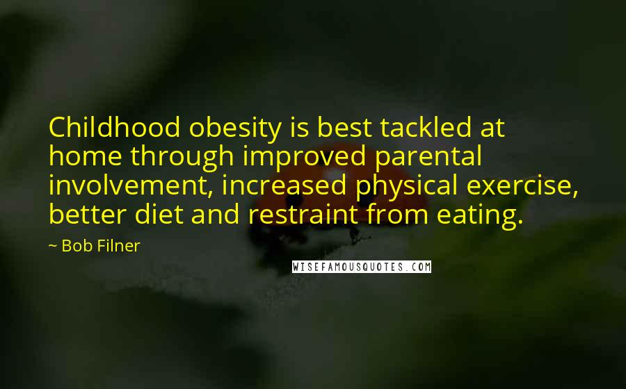 Bob Filner Quotes: Childhood obesity is best tackled at home through improved parental involvement, increased physical exercise, better diet and restraint from eating.