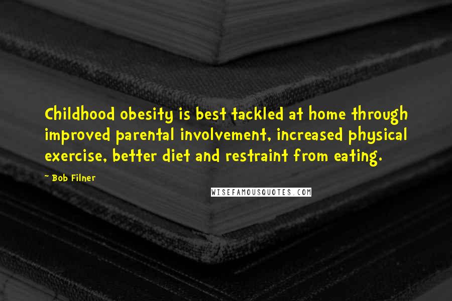 Bob Filner Quotes: Childhood obesity is best tackled at home through improved parental involvement, increased physical exercise, better diet and restraint from eating.