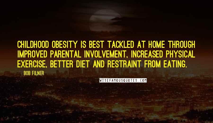 Bob Filner Quotes: Childhood obesity is best tackled at home through improved parental involvement, increased physical exercise, better diet and restraint from eating.