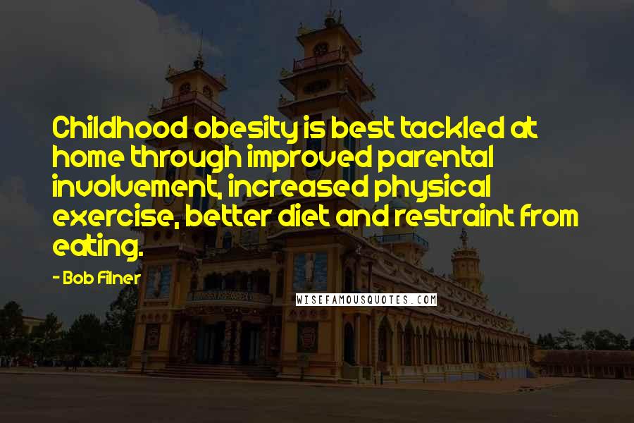 Bob Filner Quotes: Childhood obesity is best tackled at home through improved parental involvement, increased physical exercise, better diet and restraint from eating.