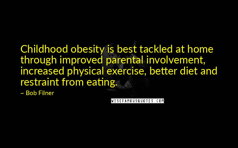 Bob Filner Quotes: Childhood obesity is best tackled at home through improved parental involvement, increased physical exercise, better diet and restraint from eating.