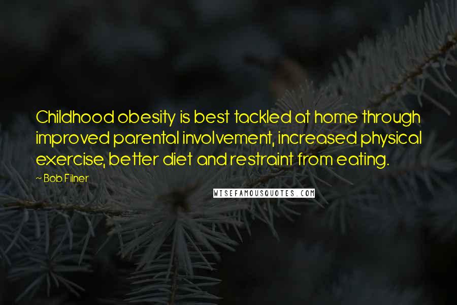 Bob Filner Quotes: Childhood obesity is best tackled at home through improved parental involvement, increased physical exercise, better diet and restraint from eating.