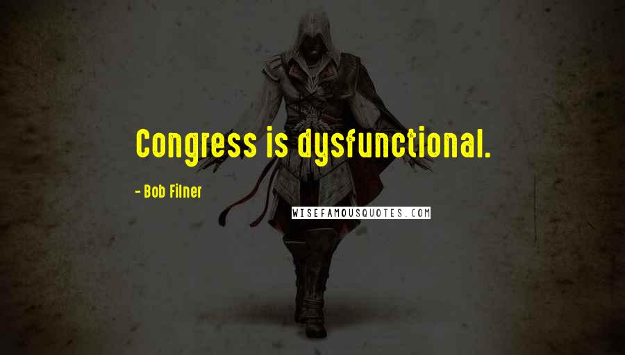 Bob Filner Quotes: Congress is dysfunctional.