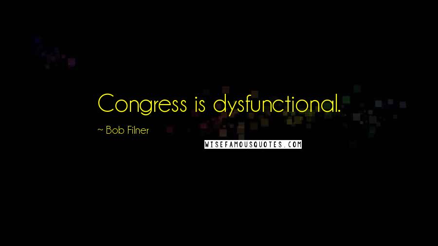 Bob Filner Quotes: Congress is dysfunctional.