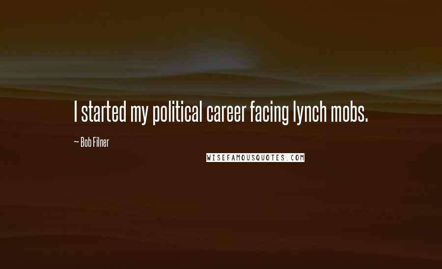 Bob Filner Quotes: I started my political career facing lynch mobs.