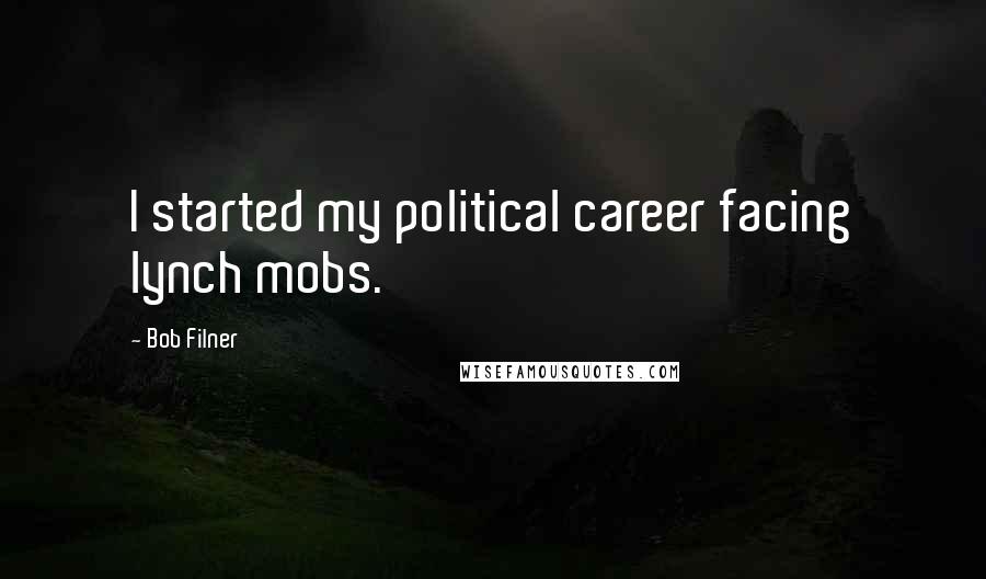 Bob Filner Quotes: I started my political career facing lynch mobs.