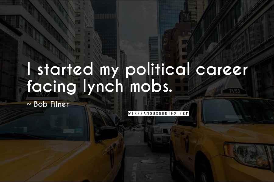Bob Filner Quotes: I started my political career facing lynch mobs.