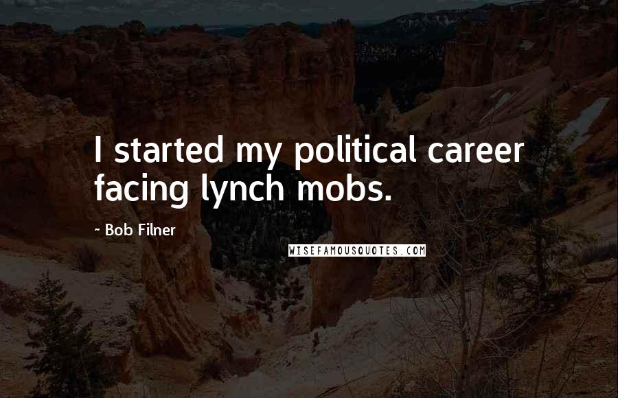 Bob Filner Quotes: I started my political career facing lynch mobs.