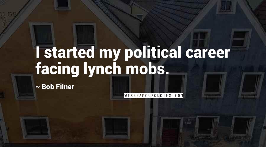 Bob Filner Quotes: I started my political career facing lynch mobs.