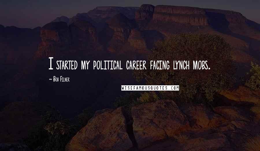 Bob Filner Quotes: I started my political career facing lynch mobs.