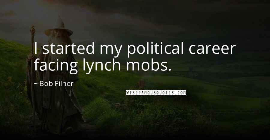 Bob Filner Quotes: I started my political career facing lynch mobs.