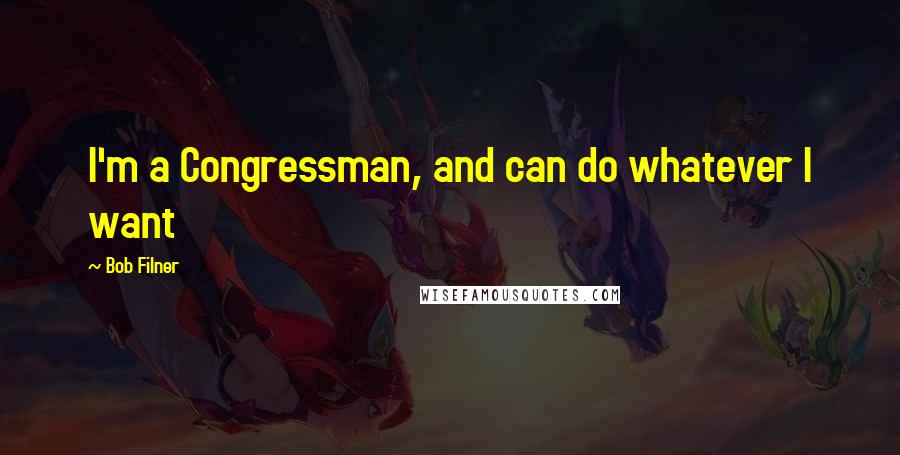 Bob Filner Quotes: I'm a Congressman, and can do whatever I want