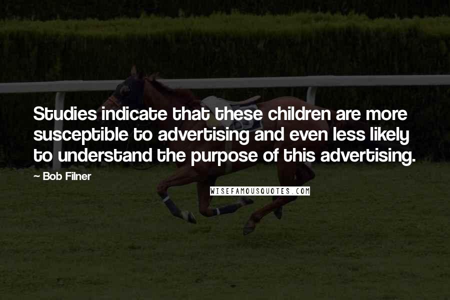 Bob Filner Quotes: Studies indicate that these children are more susceptible to advertising and even less likely to understand the purpose of this advertising.