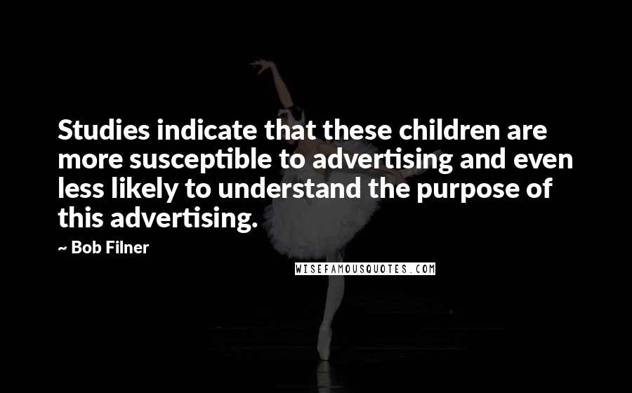 Bob Filner Quotes: Studies indicate that these children are more susceptible to advertising and even less likely to understand the purpose of this advertising.