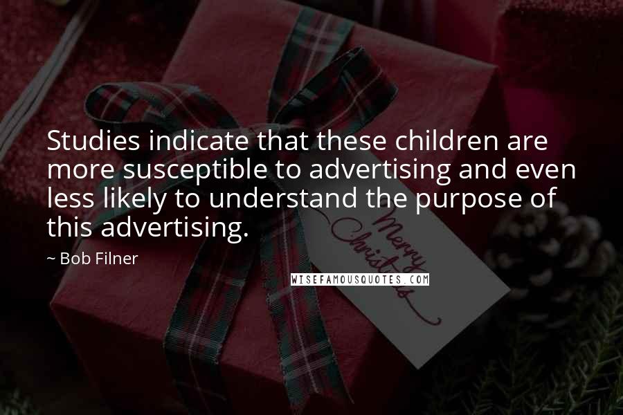 Bob Filner Quotes: Studies indicate that these children are more susceptible to advertising and even less likely to understand the purpose of this advertising.
