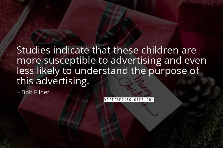 Bob Filner Quotes: Studies indicate that these children are more susceptible to advertising and even less likely to understand the purpose of this advertising.