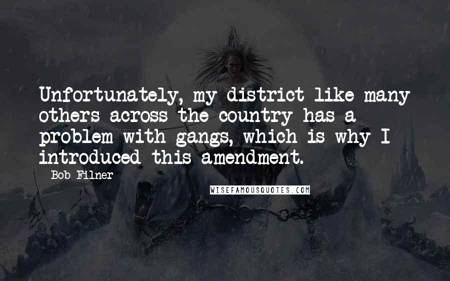 Bob Filner Quotes: Unfortunately, my district like many others across the country has a problem with gangs, which is why I introduced this amendment.