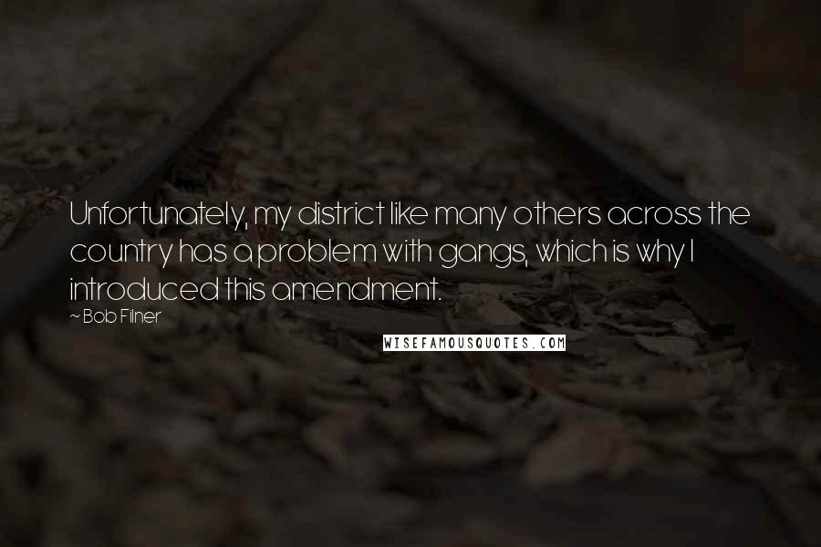 Bob Filner Quotes: Unfortunately, my district like many others across the country has a problem with gangs, which is why I introduced this amendment.