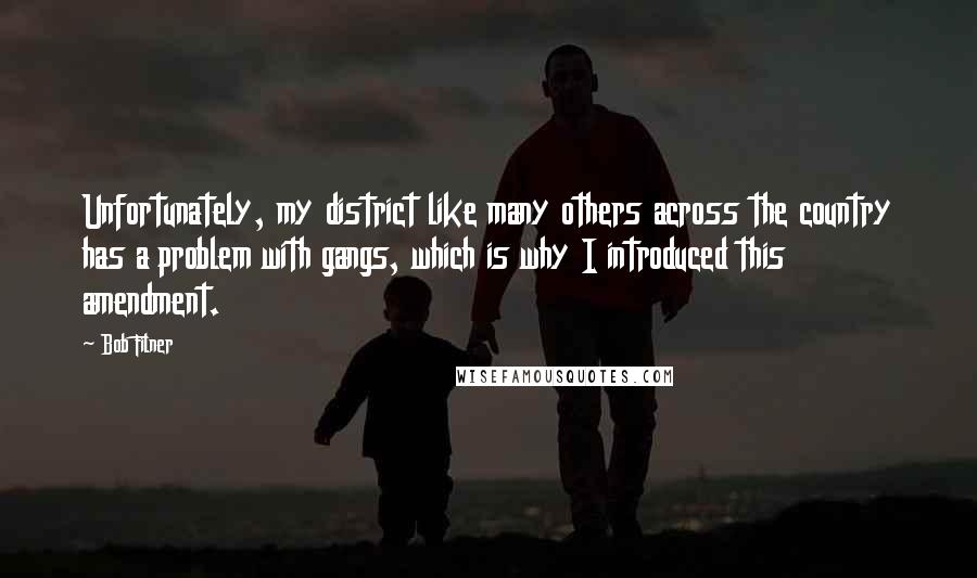 Bob Filner Quotes: Unfortunately, my district like many others across the country has a problem with gangs, which is why I introduced this amendment.