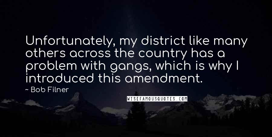 Bob Filner Quotes: Unfortunately, my district like many others across the country has a problem with gangs, which is why I introduced this amendment.