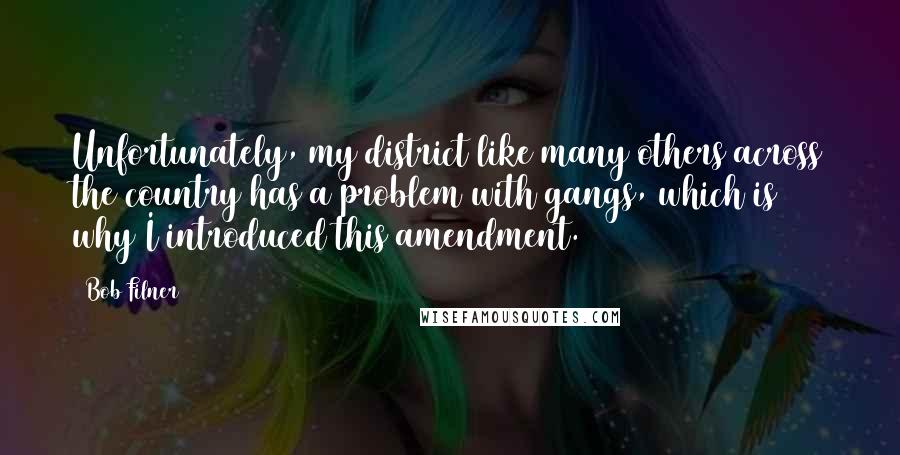 Bob Filner Quotes: Unfortunately, my district like many others across the country has a problem with gangs, which is why I introduced this amendment.
