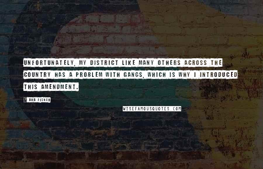 Bob Filner Quotes: Unfortunately, my district like many others across the country has a problem with gangs, which is why I introduced this amendment.