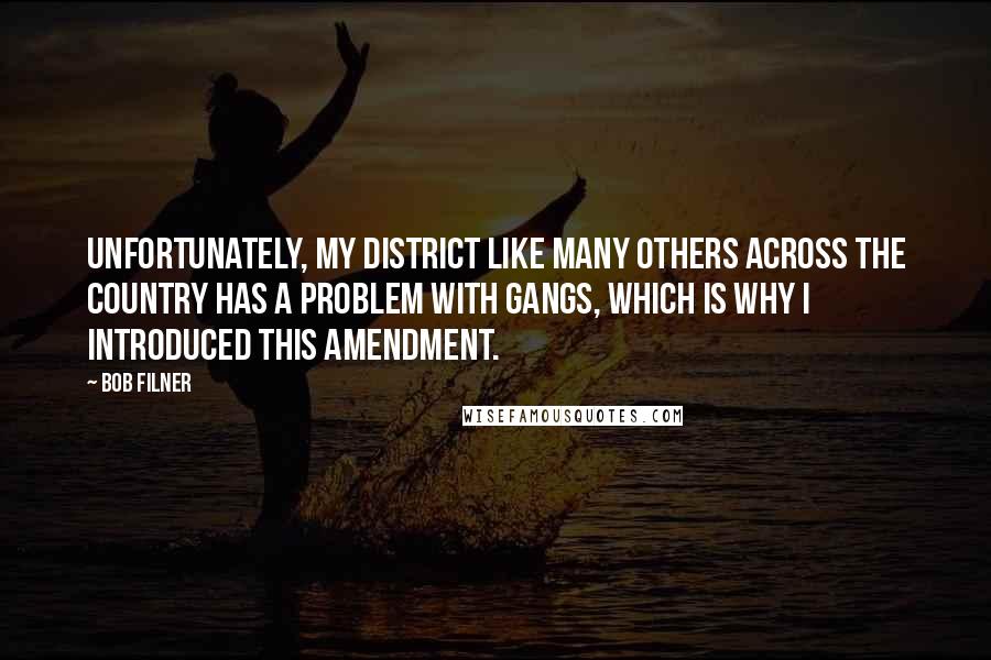 Bob Filner Quotes: Unfortunately, my district like many others across the country has a problem with gangs, which is why I introduced this amendment.