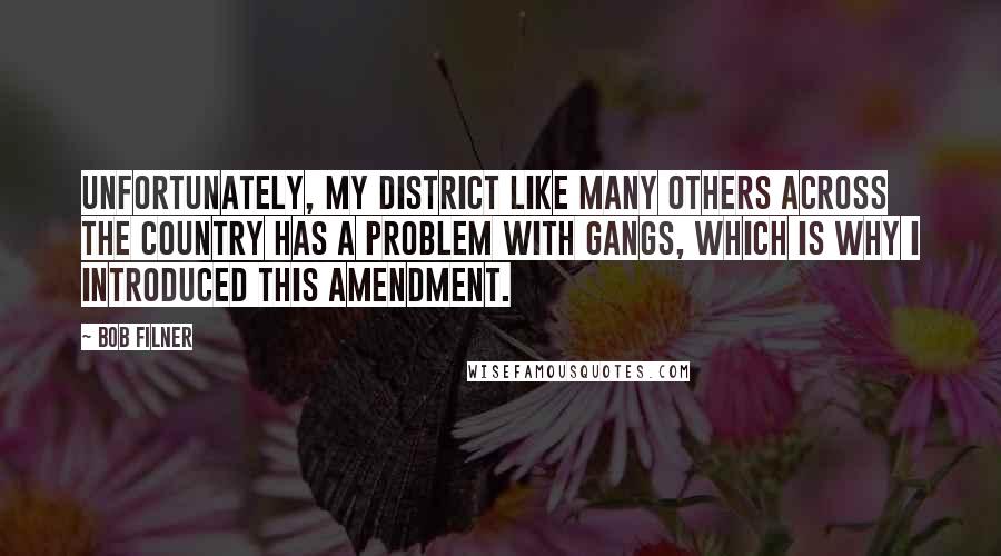 Bob Filner Quotes: Unfortunately, my district like many others across the country has a problem with gangs, which is why I introduced this amendment.