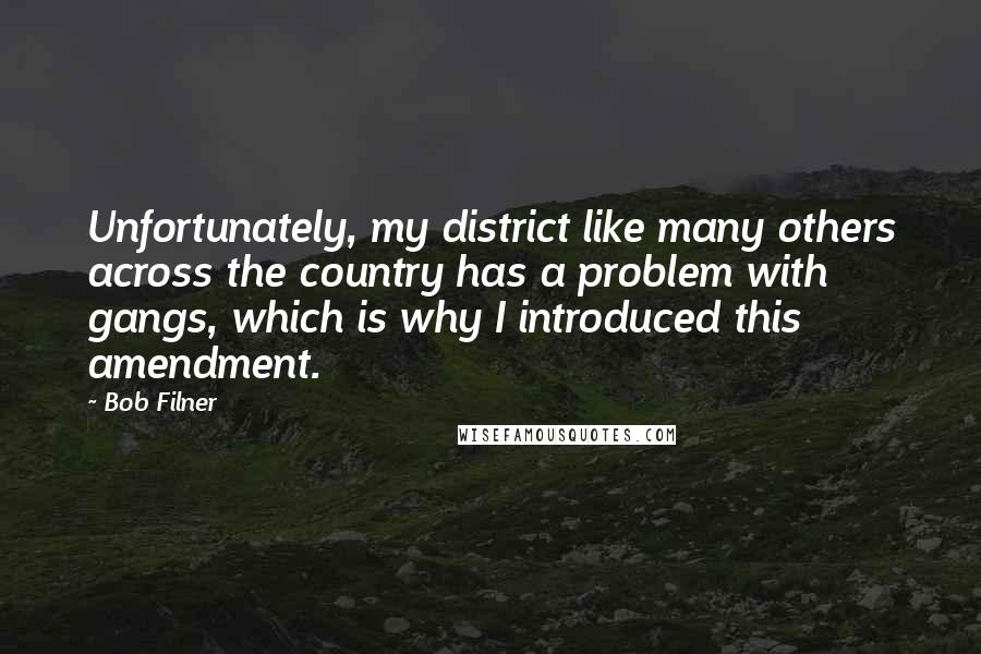 Bob Filner Quotes: Unfortunately, my district like many others across the country has a problem with gangs, which is why I introduced this amendment.