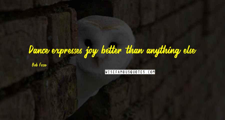 Bob Fosse Quotes: Dance expresses joy better than anything else.