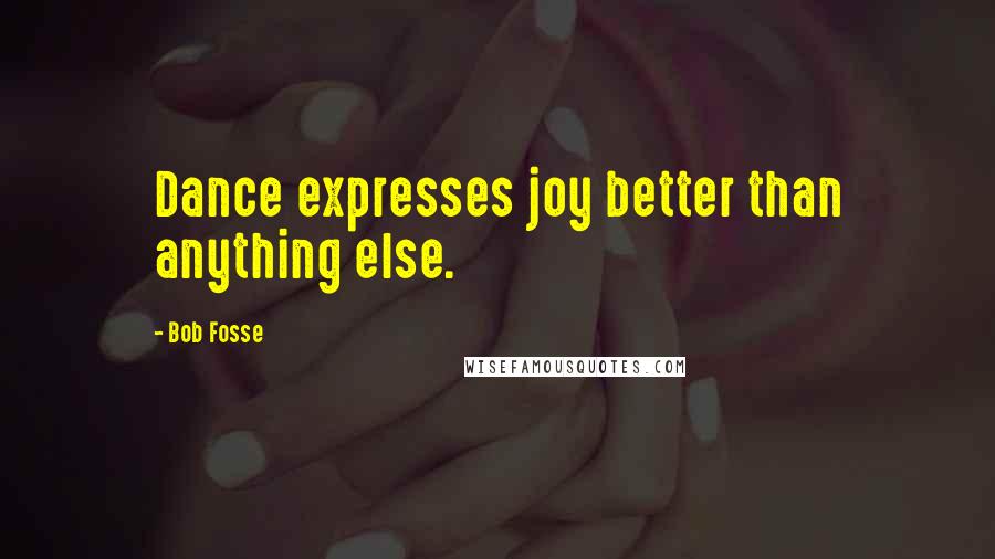 Bob Fosse Quotes: Dance expresses joy better than anything else.